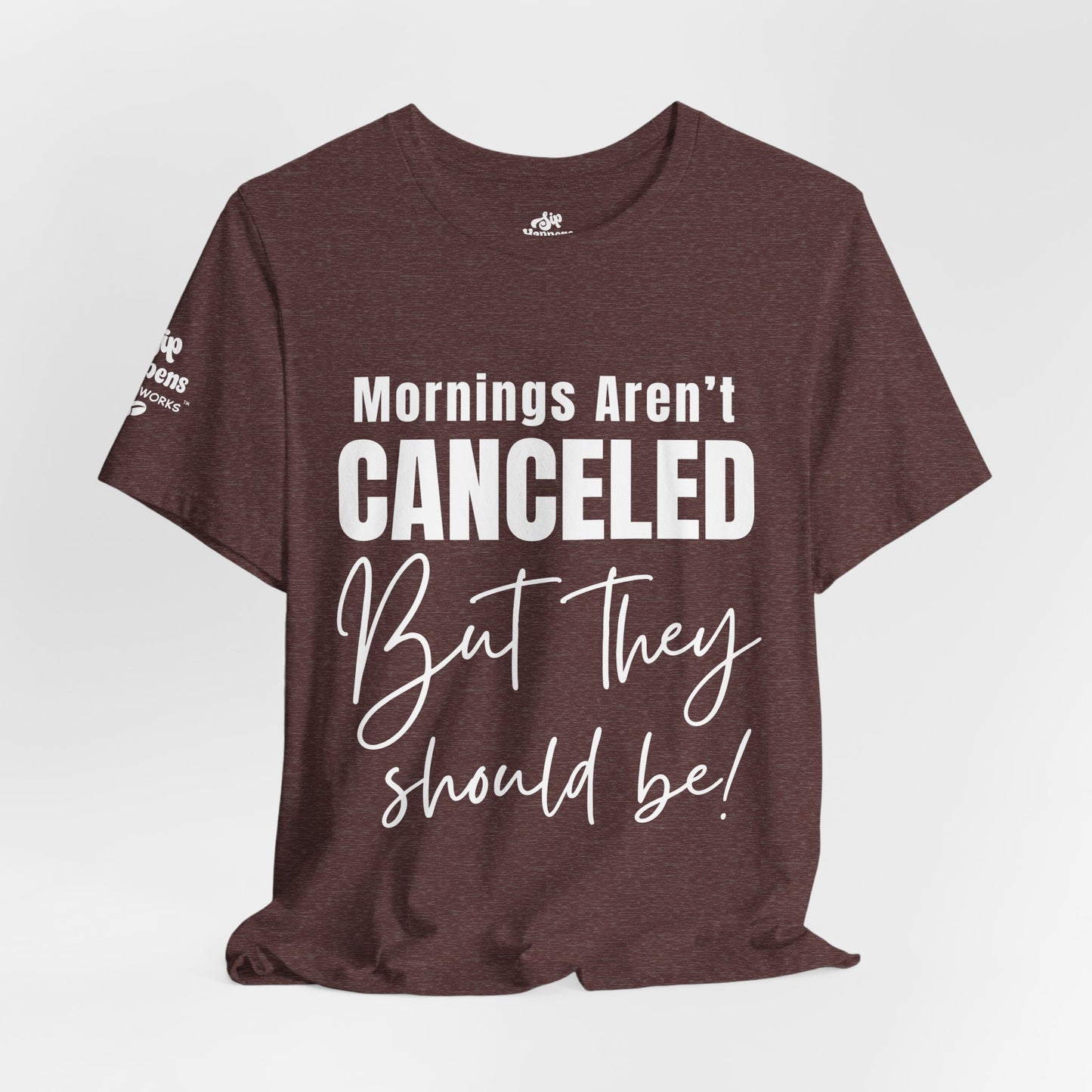 Mornings Aren’t Canceled, But They Should Be T-Shirt