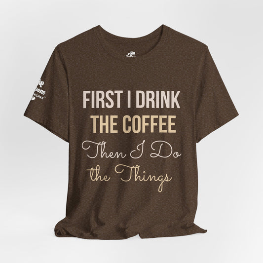 First I Drink the Coffee, Then I Do the Things T-Shirt