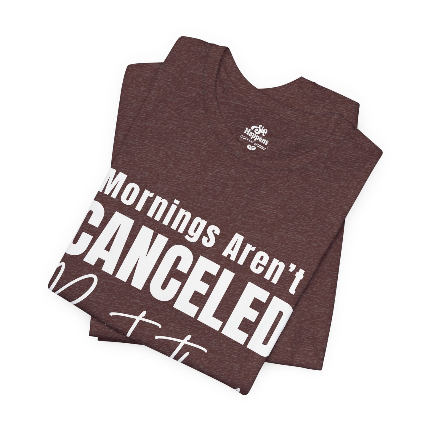Mornings Aren’t Canceled, But They Should Be T-Shirt