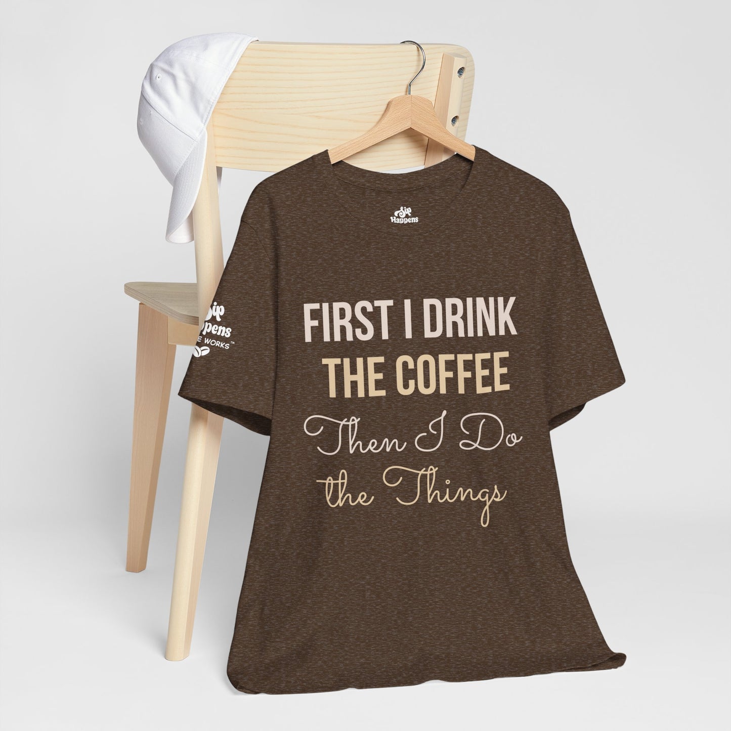 First I Drink the Coffee, Then I Do the Things T-Shirt