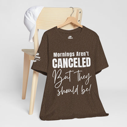 Mornings Aren’t Canceled, But They Should Be T-Shirt