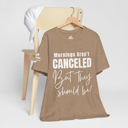 Mornings Aren’t Canceled, But They Should Be T-Shirt
