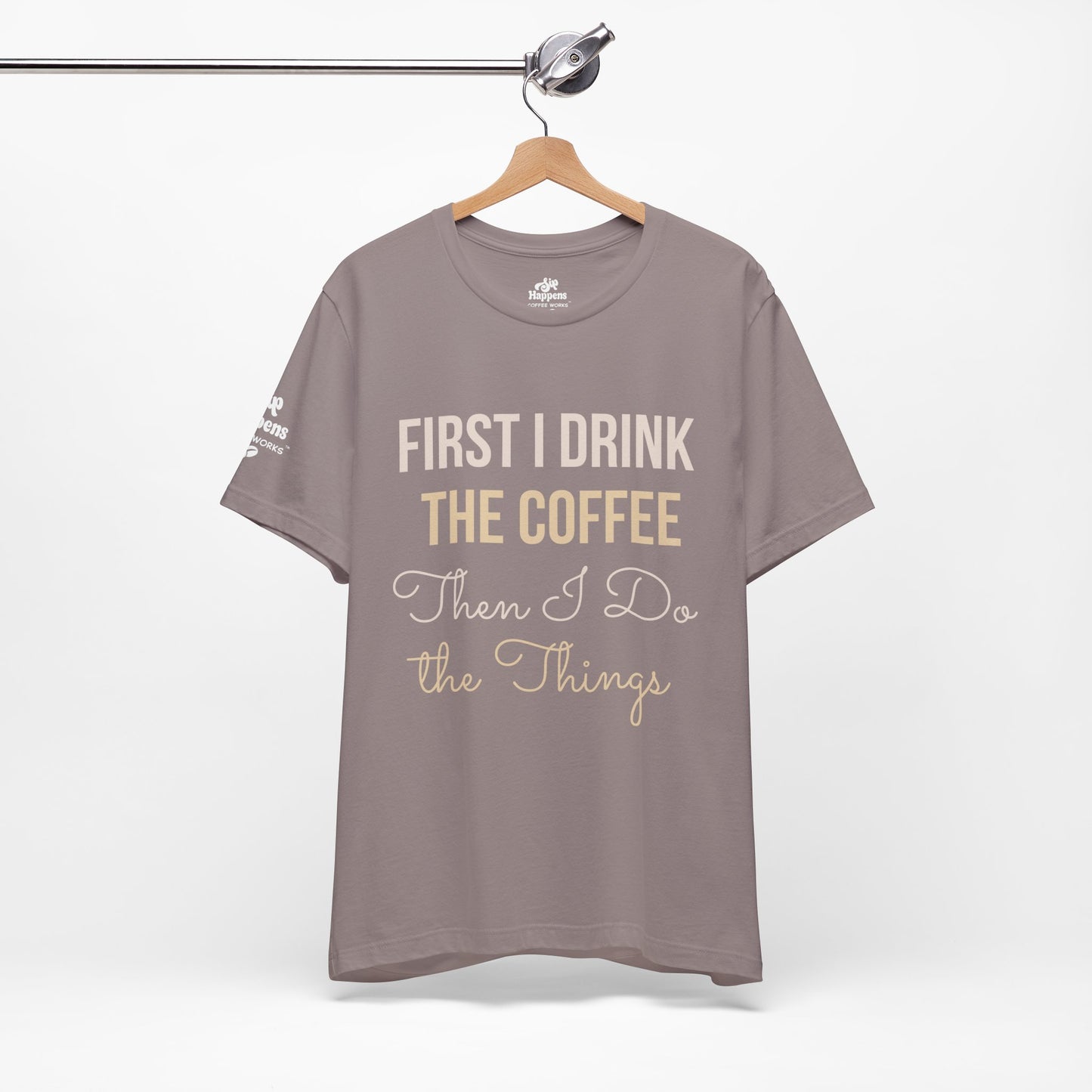 First I Drink the Coffee, Then I Do the Things T-Shirt