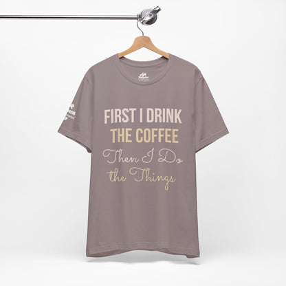 First I Drink the Coffee, Then I Do the Things T-Shirt