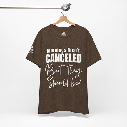 Mornings Aren’t Canceled, But They Should Be T-Shirt