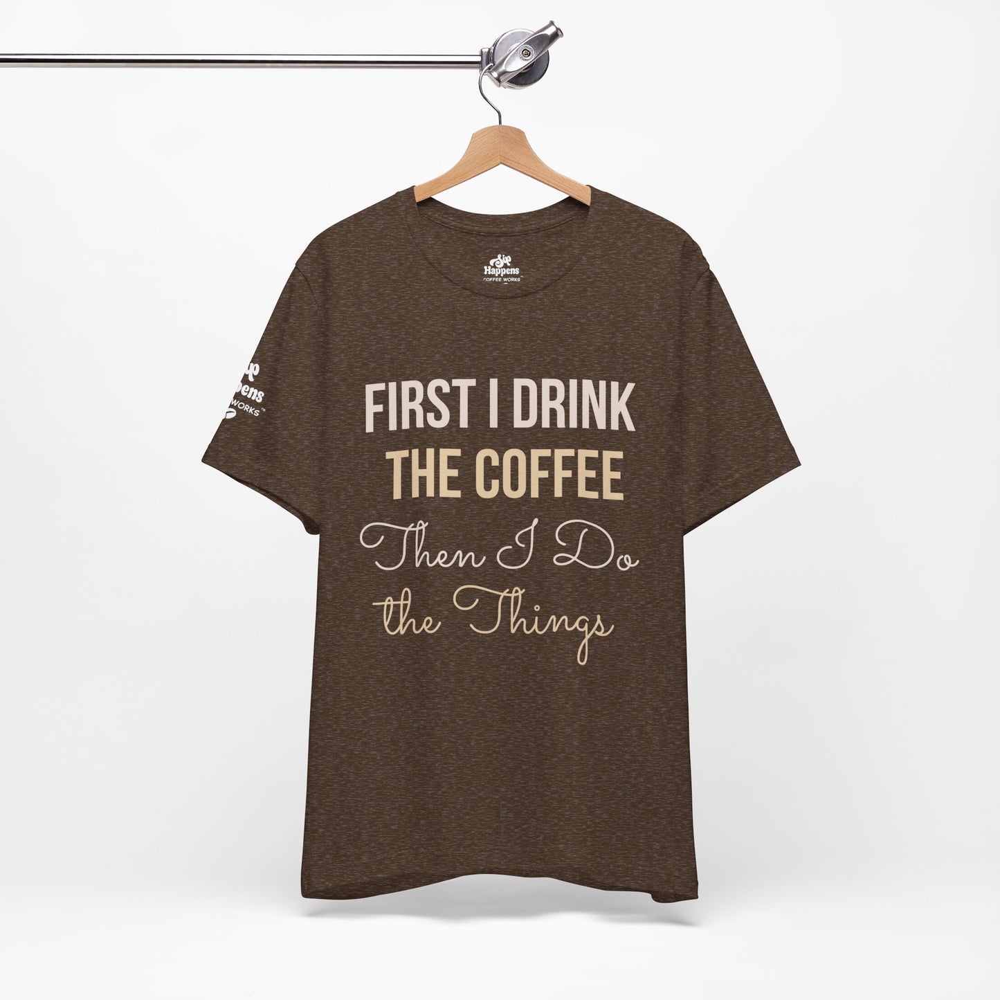 First I Drink the Coffee, Then I Do the Things T-Shirt
