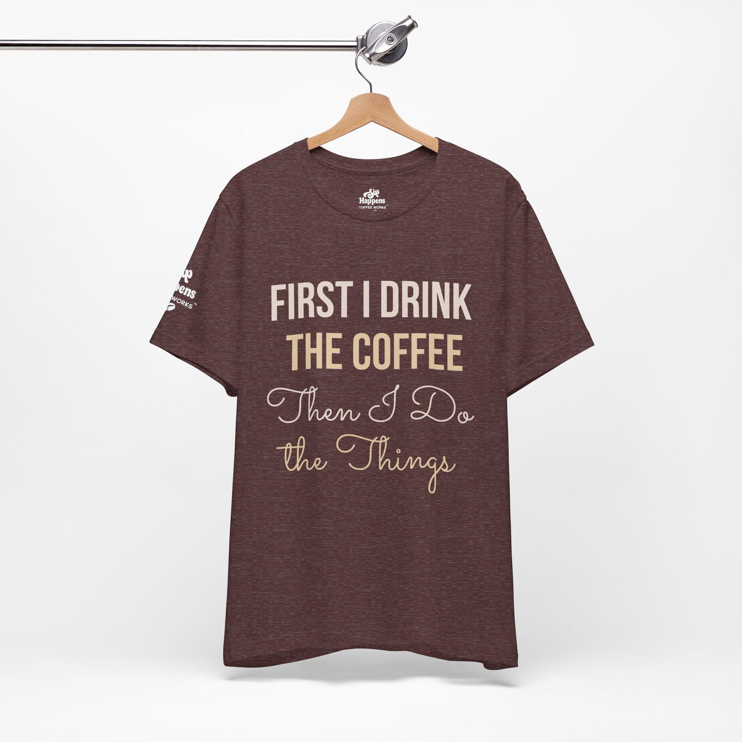 First I Drink the Coffee, Then I Do the Things T-Shirt