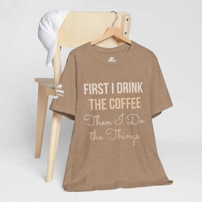 First I Drink the Coffee, Then I Do the Things T-Shirt