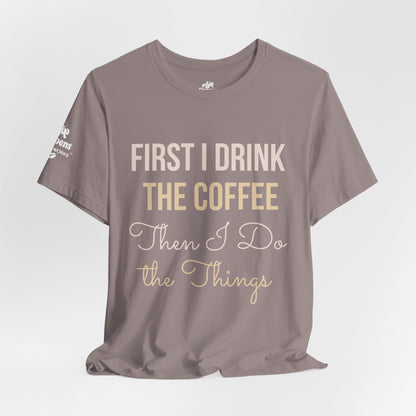 First I Drink the Coffee, Then I Do the Things T-Shirt