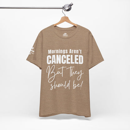 Mornings Aren’t Canceled, But They Should Be T-Shirt