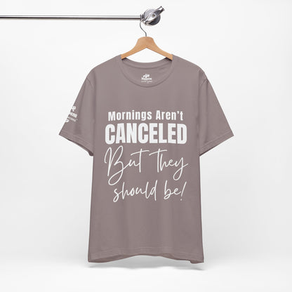 Mornings Aren’t Canceled, But They Should Be T-Shirt