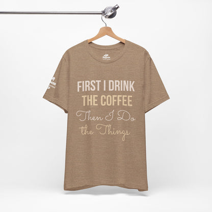 First I Drink the Coffee, Then I Do the Things T-Shirt
