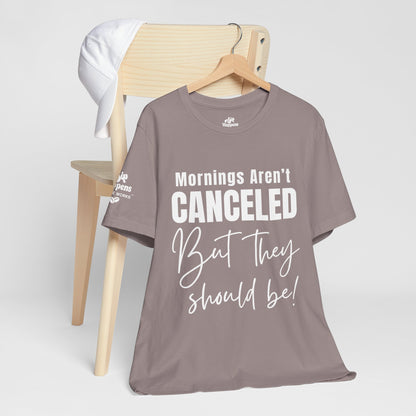 Mornings Aren’t Canceled, But They Should Be T-Shirt