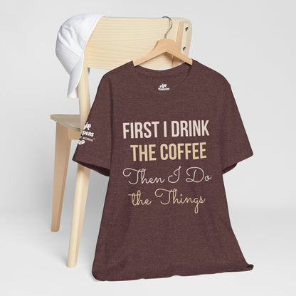 First I Drink the Coffee, Then I Do the Things T-Shirt