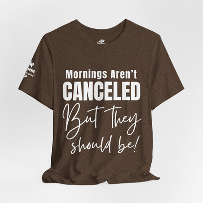Mornings Aren’t Canceled, But They Should Be T-Shirt