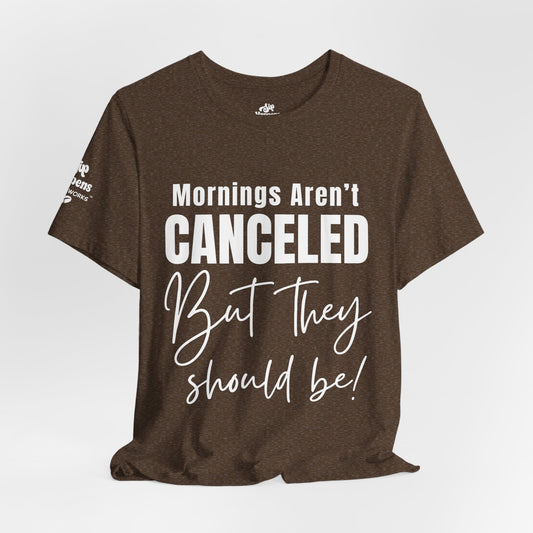 Mornings Aren’t Canceled, But They Should Be T-Shirt