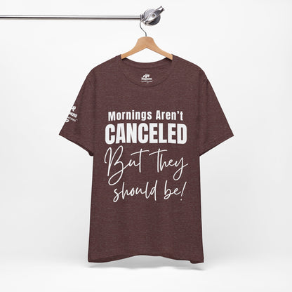 Mornings Aren’t Canceled, But They Should Be T-Shirt